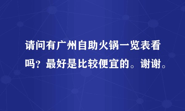 请问有广州自助火锅一览表看吗？最好是比较便宜的。谢谢。