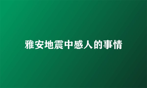 雅安地震中感人的事情