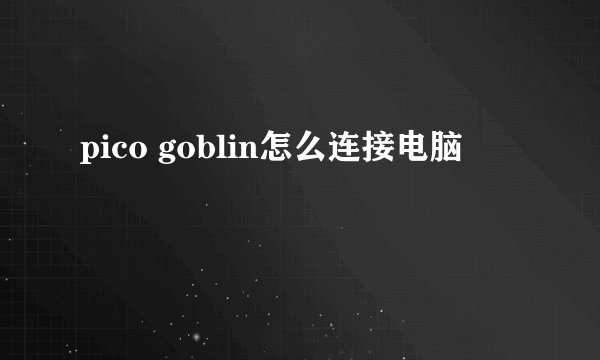 pico goblin怎么连接电脑