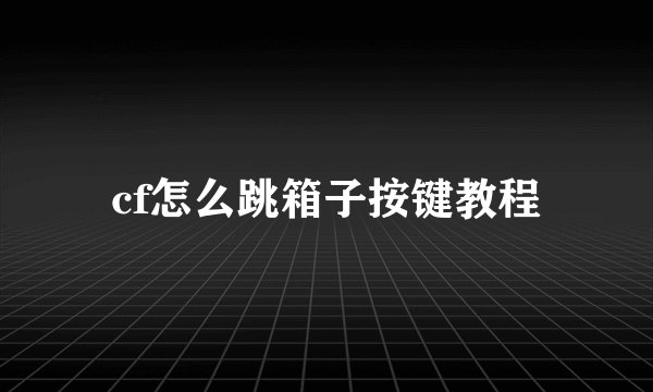 cf怎么跳箱子按键教程