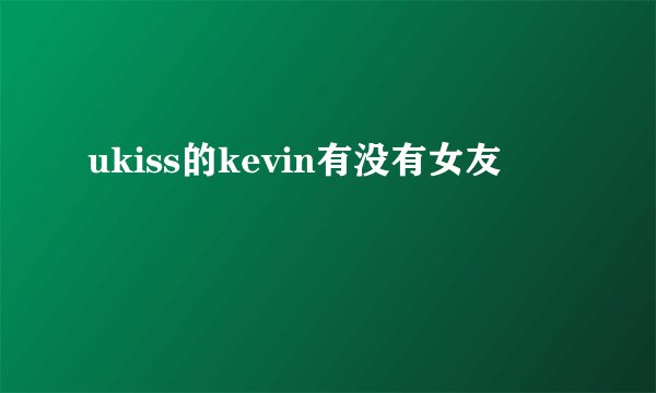 ukiss的kevin有没有女友