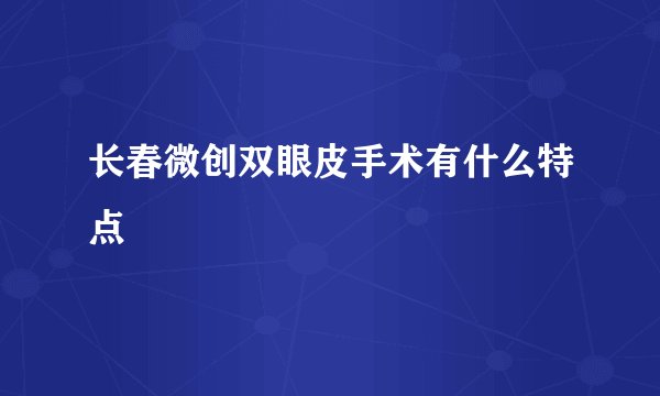 长春微创双眼皮手术有什么特点