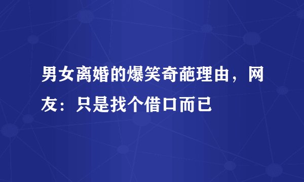 男女离婚的爆笑奇葩理由，网友：只是找个借口而已