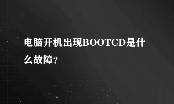 电脑开机出现BOOTCD是什么故障？