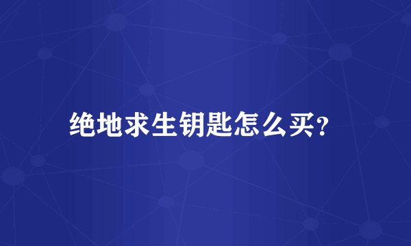 绝地求生钥匙怎么买？