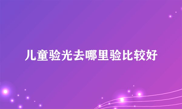 儿童验光去哪里验比较好