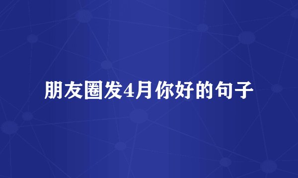 朋友圈发4月你好的句子