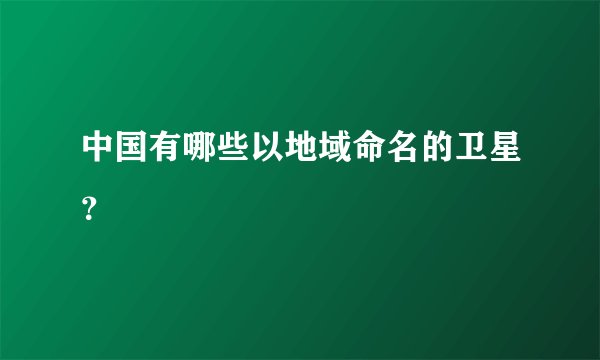 中国有哪些以地域命名的卫星?