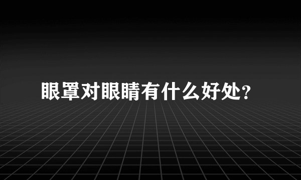 眼罩对眼睛有什么好处？