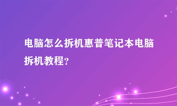 电脑怎么拆机惠普笔记本电脑拆机教程？