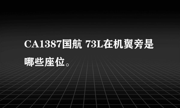 CA1387国航 73L在机翼旁是哪些座位。