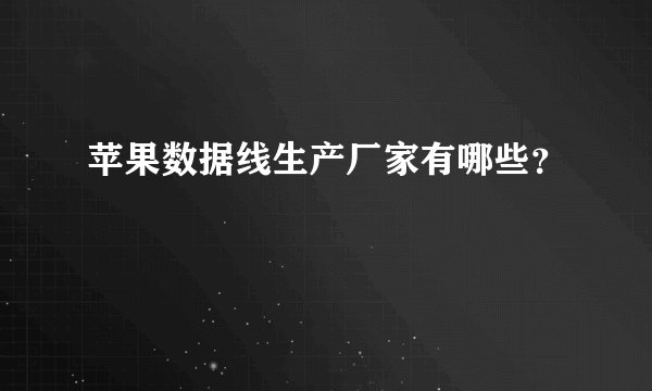 苹果数据线生产厂家有哪些？