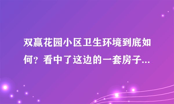 双赢花园小区卫生环境到底如何？看中了这边的一套房子，但是总觉得环境有点乱乱的，想问下平常有保洁打扫吗？