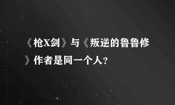 《枪X剑》与《叛逆的鲁鲁修》作者是同一个人？