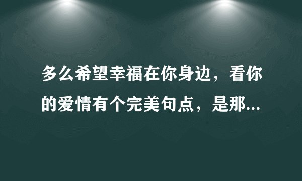 多么希望幸福在你身边，看你的爱情有个完美句点，是那首歌里的？