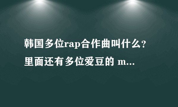 韩国多位rap合作曲叫什么？里面还有多位爱豆的 mv好像是在一个个隔间里拍的