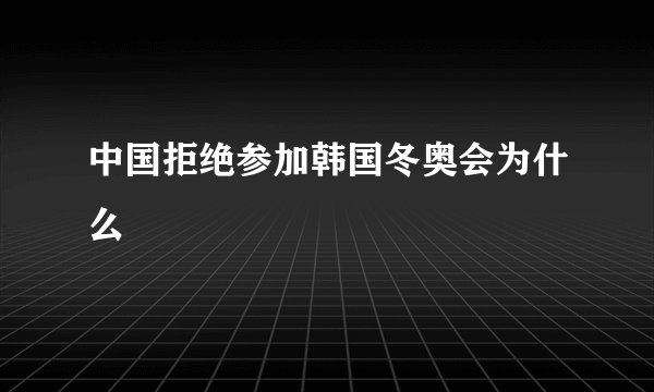 中国拒绝参加韩国冬奥会为什么