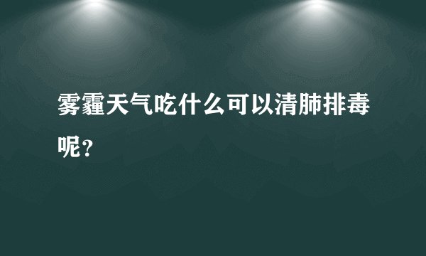雾霾天气吃什么可以清肺排毒呢？