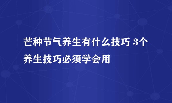 芒种节气养生有什么技巧 3个养生技巧必须学会用