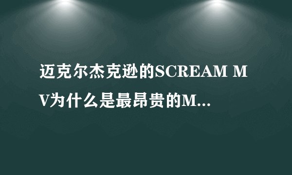 迈克尔杰克逊的SCREAM MV为什么是最昂贵的MV？贵在哪里