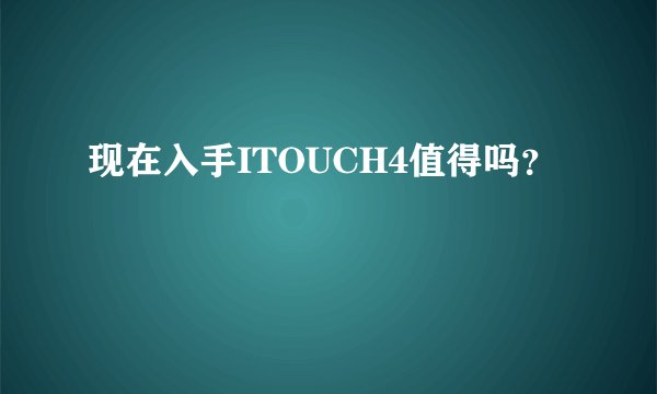 现在入手ITOUCH4值得吗?