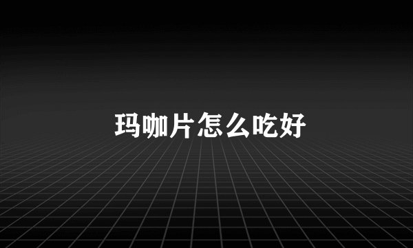  玛咖片怎么吃好