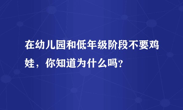 在幼儿园和低年级阶段不要鸡娃，你知道为什么吗？