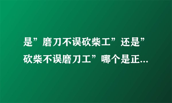 是”磨刀不误砍柴工”还是”砍柴不误磨刀工”哪个是正确的说法