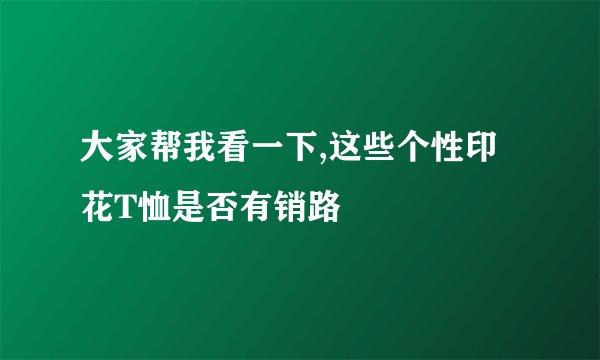 大家帮我看一下,这些个性印花T恤是否有销路