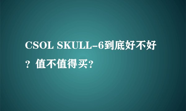 CSOL SKULL-6到底好不好?值不值得买?