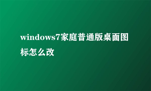 windows7家庭普通版桌面图标怎么改