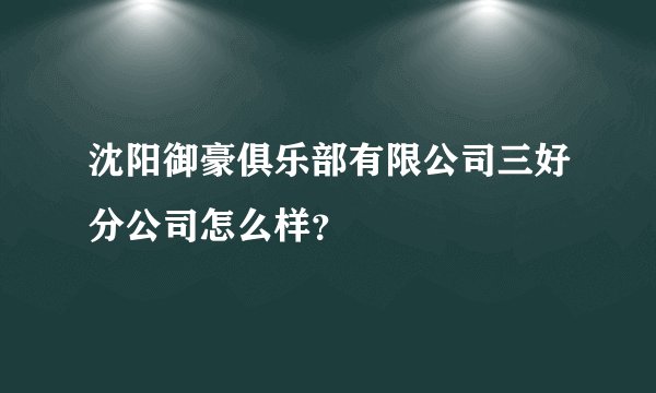 沈阳御豪俱乐部有限公司三好分公司怎么样？