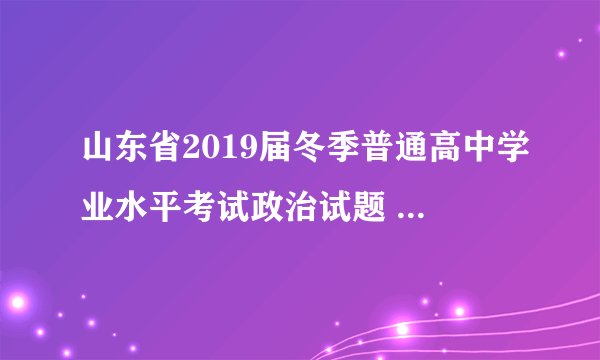 山东省2019届冬季普通高中学业水平考试政治试题 Word版含答案