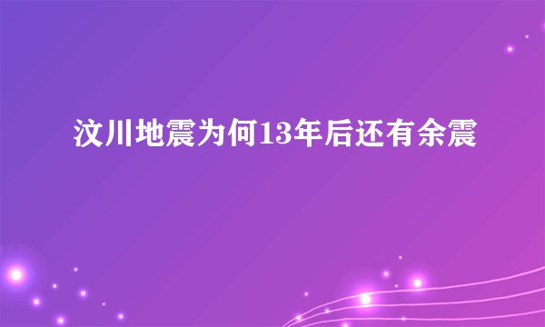 汶川地震为何13年后还有余震
