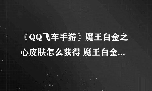 《QQ飞车手游》魔王白金之心皮肤怎么获得 魔王白金之心皮肤获得攻略