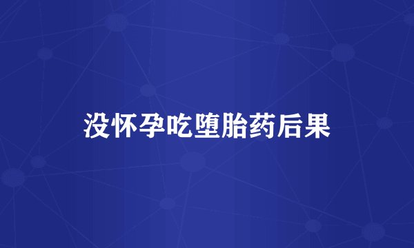 没怀孕吃堕胎药后果