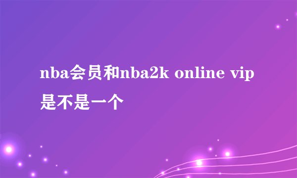 nba会员和nba2k online vip是不是一个