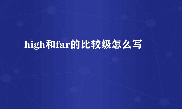 high和far的比较级怎么写