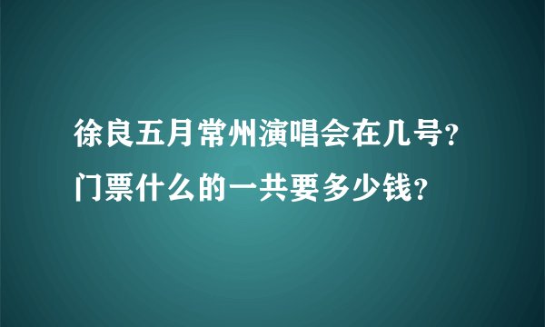 徐良五月常州演唱会在几号？门票什么的一共要多少钱？