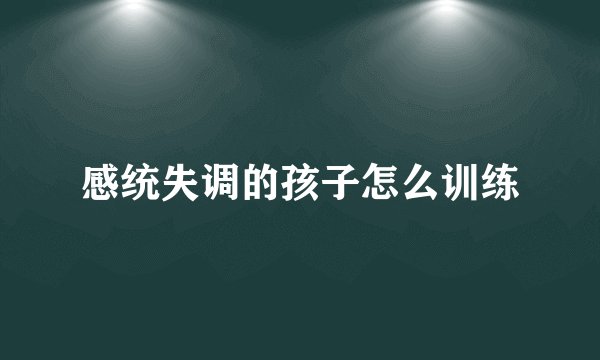感统失调的孩子怎么训练