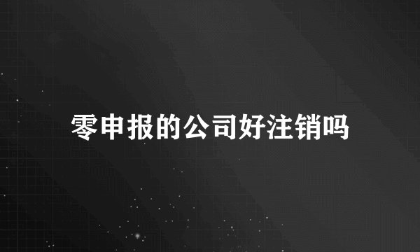 零申报的公司好注销吗