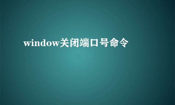 window关闭端口号命令
