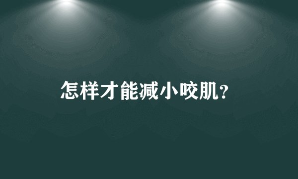怎样才能减小咬肌？