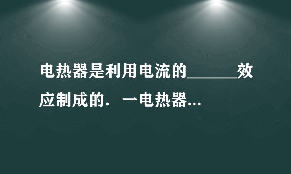 电热器是利用电流的______效应制成的．一电热器接在220V的电路中，通过的电流是0.5A，通电10s电流做的功是__