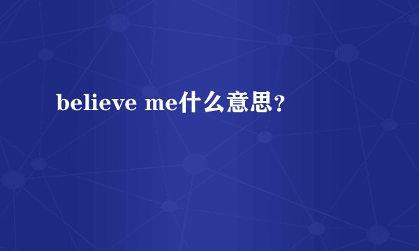believe me什么意思？
