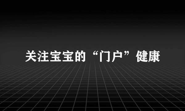 关注宝宝的“门户”健康