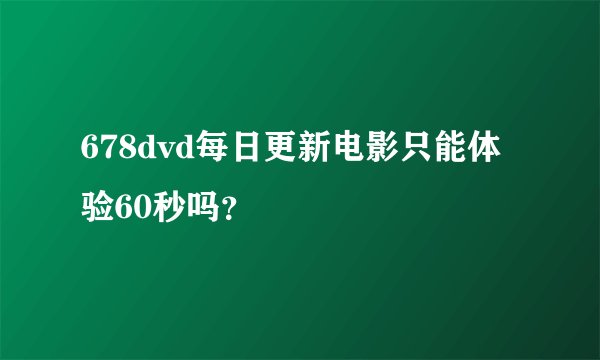 678dvd每日更新电影只能体验60秒吗？