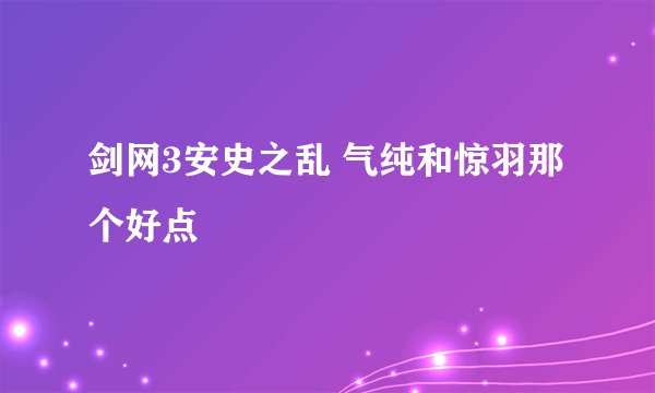 剑网3安史之乱 气纯和惊羽那个好点
