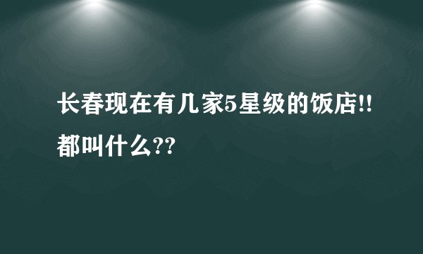 长春现在有几家5星级的饭店!!都叫什么??
