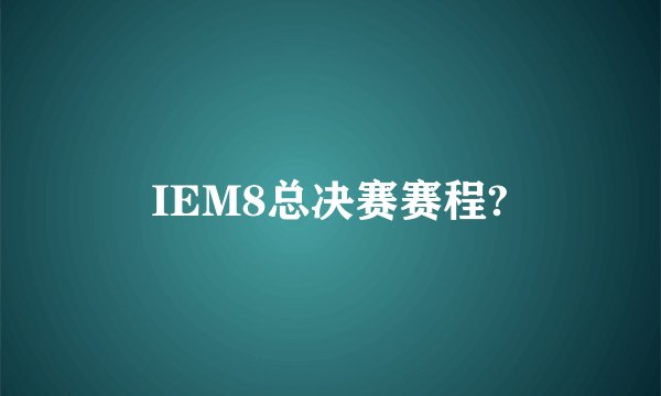 IEM8总决赛赛程?